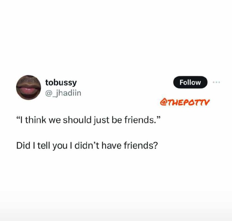 “Ithinkwe should just befriends.” Didil:tell you | didn’t have friends?: